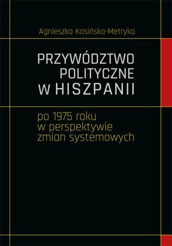 [EBOOK] Przywództwo polityczne w Hiszpanii po 1975 roku w perspektywie zmian systemowych - Agnieszka Kasińska-Metryka