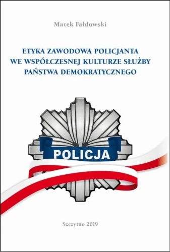 [EBOOK] ETYKA ZAWODOWA POLICJANTA WE WSPÓŁCZESNEJ KULTURZE SŁUŻBY PAŃSTWA DEMOKRATYCZNEGO. Wydanie II poprawione i uzupełnione - Marek Fałdowski