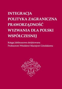 [EBOOK] Integracja, polityka zagraniczna, praworządność, wyzwania dla Polski współczesnej: Księga Jubileuszowa dedykowana Profesorowi Witoldowi Maciejowi Góralskiemu -