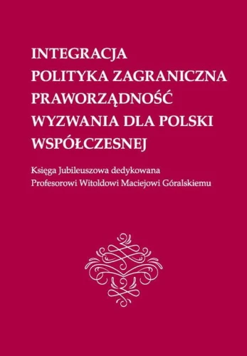 [EBOOK] Integracja, polityka zagraniczna, praworządność, wyzwania dla Polski współczesnej: Księga Jubileuszowa dedykowana Profesorowi Witoldowi Maciejowi Góralskiemu -