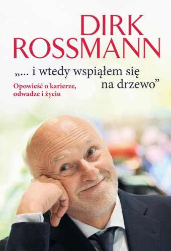 i-wtedy-wspialem-sie-na-drzewo-opowiesc-o-karierze-odwadze-i-zyciu-w-dirk-rossmann.jpg