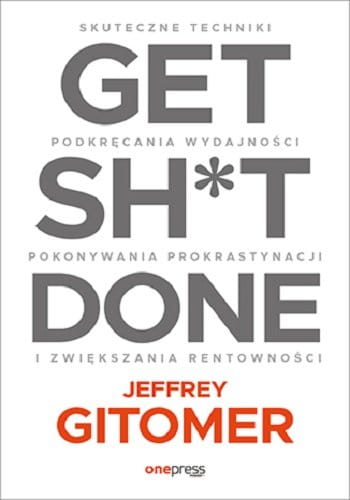 get-sh-t-done-skuteczne-techniki-podkrecania-wydajnosci-pokonywania-prokrastynacji-i-zwiekszania-rentownosci.jpg
