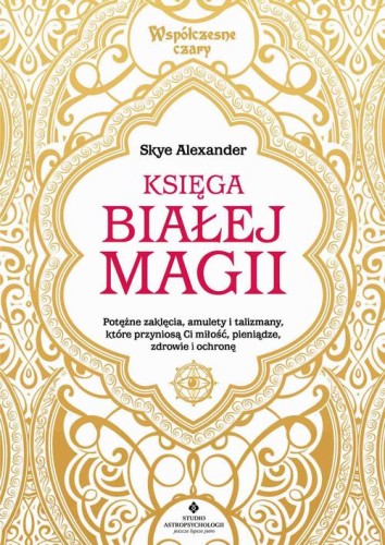 [EBOOK] Księga białej magii. Potężne zaklęcia, amulety i talizmany, które przyniosą Ci miłość, pieniądze, zdrowie i ochronę - Skye Alexander
