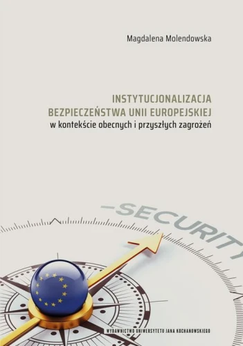 [EBOOK] Instytucjonalizacja bezpieczeństwa Unii Europejskiej w kontekście obecnych i przyszłych zagrożeń - Magdalena Molendowska