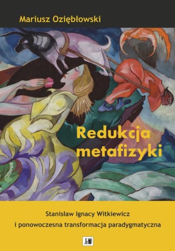 [EBOOK] Redukcja metafizyki . Stanisław Ignacy Witkiewicz i ponowoczesna transformacja paradygmatyczna . - Mariusz Oziębłowski