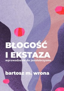[EBOOK] Błogość i ekstaza. Wprowadzenie do jestdobrzyzmu - Bartosz M. Wrona 