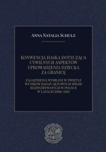 [EBOOK] KONWENCJA HASKA DOTYCZĄCA CYWILNYCH ASPEKTÓW UPROWADZENIA DZIECKA ZA GRANICĘ. ZAGADNIENIA WYBRANE W ŚWIETLE WYNIKÓW BADAŃ AKTOWYCH SPRAW ROZPATRYWANYCH W POLSCE W LATACH 2008–2013 - Anna Natalia Schulz 