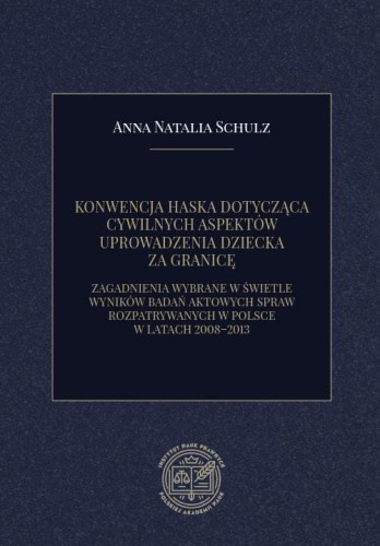 [EBOOK] KONWENCJA HASKA DOTYCZĄCA CYWILNYCH ASPEKTÓW UPROWADZENIA DZIECKA ZA GRANICĘ. ZAGADNIENIA WYBRANE W ŚWIETLE WYNIKÓW BADAŃ AKTOWYCH SPRAW ROZPATRYWANYCH W POLSCE W LATACH 2008–2013 - Anna Natalia Schulz