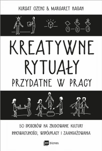 Kreatywne rytuały przydatne w pracy. 50 sposobów na zbudowanie kultury innowacyjności, współpracy i zaangażowania - Kursat Ozenc,Margaret Hagan