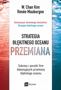 Strategia błękitnego oceanu PRZEMIANA. Sukcesy i porażki firm dokonujących przemiany błękitnego oceanu wyd. 2022 - W. Chan Kim,Renée Mauborgne