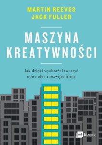 Maszyna kreatywności. Jak dzięki wyobraźni tworzyć nowe idee i rozwijać firmę - Martin Reeves,Jack Fuller