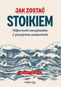 Jak zostać stoikiem. Odporność emocjonalna i pozytywne nastawienie - Matthew Van Natta