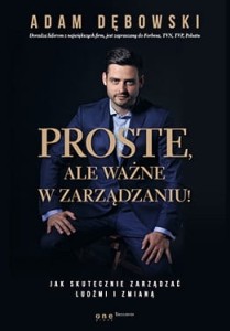 Proste ale ważne w zarządzaniu jak skutecznie zarządzać ludźmi i zmianą - Adam Dębowski