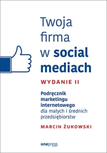 Twoja firma w social mediach podręcznik marketingu internetowego dla małych i średnich przedsiębiorstw wyd. 2 - Marcin Żukowski
