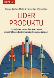 Lider produktu jak najlepsi menedżerowie tworzą doskonałe produkty i budują skuteczne zespoły - Richard Banfield, Martin Eriksson, Nate Walkingshaw