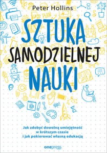 Sztuka samodzielnej nauki jak zdobyć dowolną umiejętność w krótszym czasie i jak pokierować własną edukacją - Peter Hollins