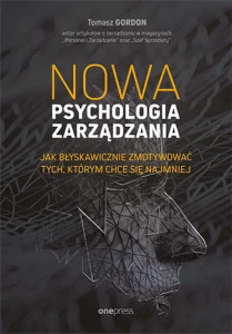 Nowa psychologia zarządzania jak błyskawicznie zmotywować tych którym chce się najmniej - Tomasz Gordon