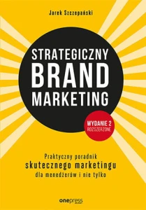 Strategiczny brand marketing praktyczny poradnik skutecznego marketingu dla menedżerów i nie tylko wyd. 2 - Jarek Szczepański