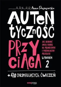 Autentyczność przyciąga jak budować swoją markę na prawdziwym i porywającym przekazie wyd. 2 - Anna Piwowarska