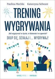 Trening wygrywania. Jak wygrywać w życiu, w biznesie i w sporcie? Skup się, działaj i wygrywaj! - Paulina Mechło,Katarzyna Selwant