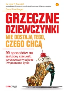 Grzeczne dziewczynki nie dostają tego czego chcą 99 sposobów na zasłużony szacunek wypracowany sukces i wymarzone życie - Lois P. Frankel, Carol Frohlinger