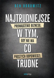 Najtrudniejsze w tym co trudne prowadzenie biznesu gdy nie ma prostych odpowiedzi - Ben Horowitz