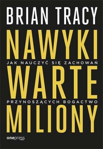 Nawyki warte miliony jak nauczyć się zachowań przynoszących bogactwo - Brian Tracy