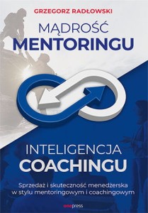 Mądrość mentoringu inteligencja coachingu sprzedaż i skuteczność menedżerska w stylu mentoringowym i coachingowym - Grzegorz Radłowski