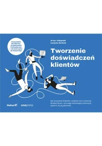 Tworzenie doświadczeń klientów - Artur Urbański,Lucyna Dziewa