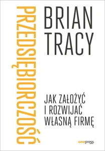 Przedsiębiorczość. Jak założyć i rozwijać własną firmę - Brian Tracy