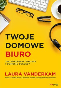 Twoje domowe biuro. Jak pracować zdalnie i odnosić sukcesy - Laura Vanderkam