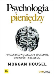 Psychologia pieniędzy. Ponadczasowe lekcje o bogactwie, chciwości i szczęściu - Morgan Housel