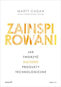 Zainspirowani. Jak tworzyć kultowe produkty technologiczne - Marty Cagan
