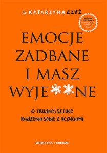 Emocje zadbane i masz wyje**ne. O trudnej sztuce radzenia sobie z uczuciami - Katarzyna Czyż