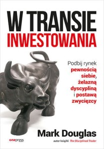 W transie inwestowania. Podbij rynek pewnością siebie, żelazną dyscypliną i postawą zwycięzcy - Mark Douglas