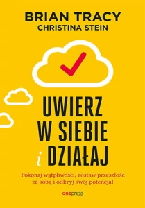 Uwierz w siebie i działaj. Pokonaj wątpliwości, zostaw przeszłość za sobą i odkryj swój potencjał - Brian Tracy,Christina Stein