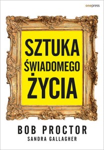 Sztuka świadomego życia - Bob Proctor,Sandra Gallagher