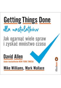 Getting Things Done dla nastolatków. Jak ogarnąć wiele spraw i zyskać mnóstwo czasu - David Allen,Mike Williams,Mark Wallacevv