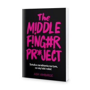 The Middle Finger Project. Sztuka zarabiania na tym, co się lubi robić - Ash Ambirge