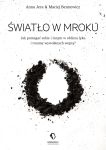 Światło w mroku. Jak pomagać sobie i innym w obliczu lęku i traumy wywołanych wojną? - Anna Jera, Maciej Bennewicz