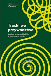 Troskliwe przywództwo. Jak być twardym i ludzkim w tym samym czasie - Rasmus Hougaard, Jacqueline Carter