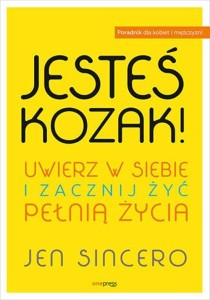 Jesteś kozak! Uwierz w siebie i zacznij żyć.. -  Jen Sincero