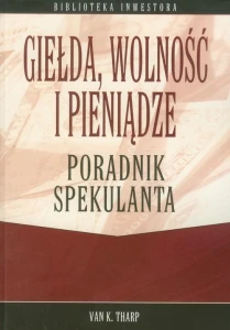 Giełda, wolność i pieniądze. Poradnik spekulanta - Van K. Tharp