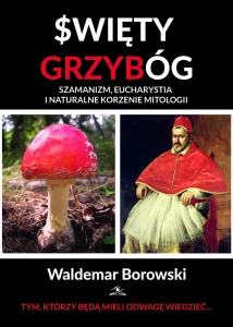 Święty Grzybóg. Szamanizm, eucharystia i naturalne korzenie mitologiim - Waldemar Borowski