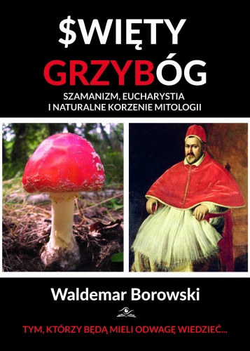 Święty Grzybóg. Szamanizm, eucharystia i naturalne korzenie mitologiim - Waldemar Borowski-294ad6ccb6b95fdc195b8c045002c4ec