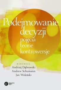 Podejmowanie decyzji. Pojęcia, teorie, kontrowersje -  Andrzej Dąbrowski, Jan Woleński, Andrew Schumann, Jan Red Woleński