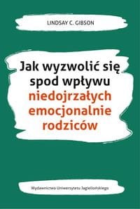 Jak wyzwolić się spod wpływu niedojrzałych emocjonalnie rodziców - Lindsay C. Gibson