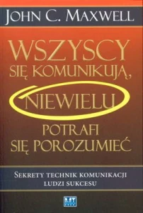 Wszyscy się komunikują niewielu potrafi się porozumieć - John C. Maxwell