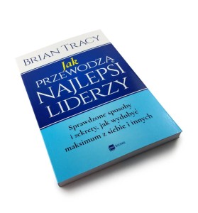 Jak przewodzą najlepsi liderzy - Brian Tracy