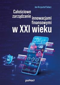 Całościowe zarządzanie innowacjami finansowymi w XXI wieku - Jan Krzysztof Solarz-b8e989fe0a56da6d2b06ae3990fdaf05